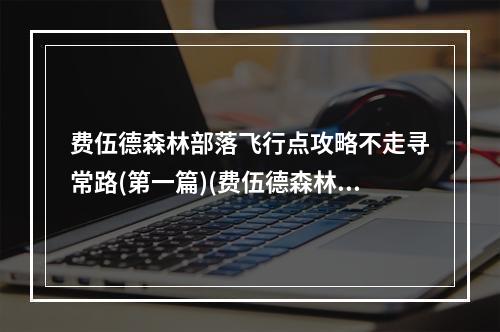 费伍德森林部落飞行点攻略不走寻常路(第一篇)(费伍德森林，让你快速到达部落飞行点(第一篇))