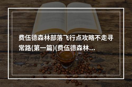 费伍德森林部落飞行点攻略不走寻常路(第一篇)(费伍德森林，让你快速到达部落飞行点(第一篇))