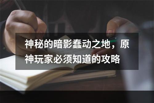 神秘的暗影蠢动之地，原神玩家必须知道的攻略