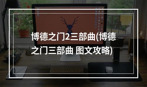 博德之门2三部曲(博德之门三部曲 图文攻略)