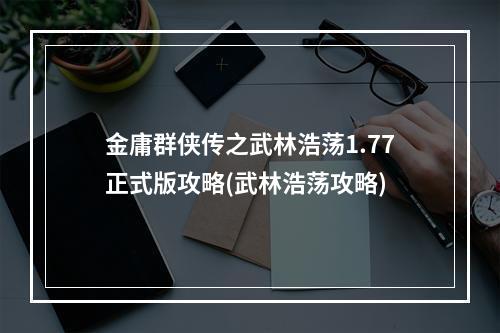 金庸群侠传之武林浩荡1.77正式版攻略(武林浩荡攻略)