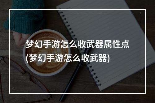 梦幻手游怎么收武器属性点(梦幻手游怎么收武器)