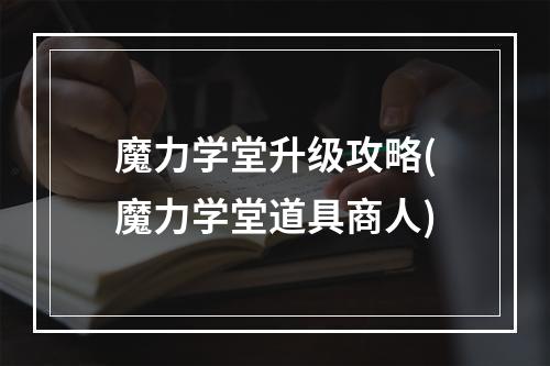 魔力学堂升级攻略(魔力学堂道具商人)