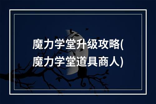 魔力学堂升级攻略(魔力学堂道具商人)