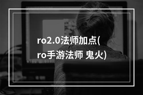 ro2.0法师加点(ro手游法师 鬼火)