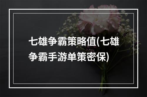 七雄争霸策略值(七雄争霸手游单策密保)