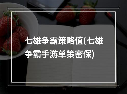 七雄争霸策略值(七雄争霸手游单策密保)