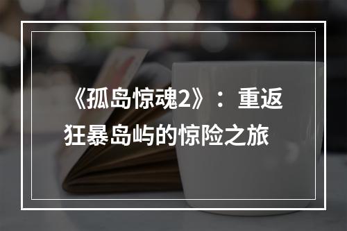 《孤岛惊魂2》：重返狂暴岛屿的惊险之旅