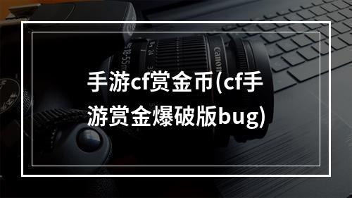 手游cf赏金币(cf手游赏金爆破版bug)