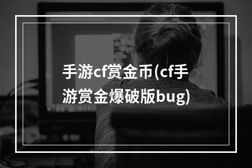 手游cf赏金币(cf手游赏金爆破版bug)