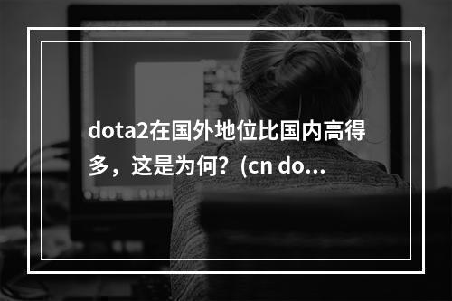 dota2在国外地位比国内高得多，这是为何？(cn dota best dota)