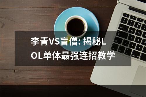 李青VS盲僧: 揭秘LOL单体最强连招教学