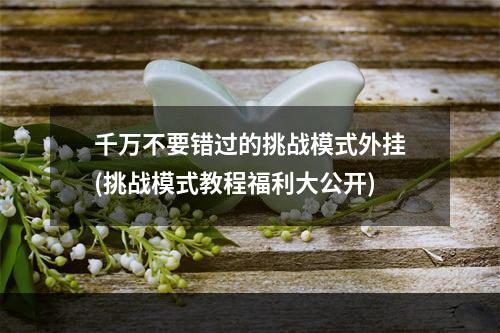 千万不要错过的挑战模式外挂(挑战模式教程福利大公开)