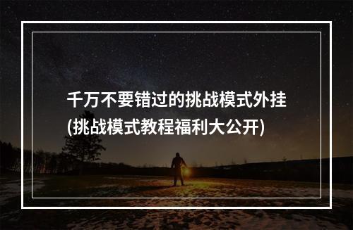 千万不要错过的挑战模式外挂(挑战模式教程福利大公开)