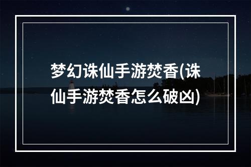 梦幻诛仙手游焚香(诛仙手游焚香怎么破凶)