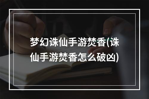 梦幻诛仙手游焚香(诛仙手游焚香怎么破凶)