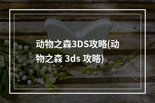 动物之森3DS攻略(动物之森 3ds 攻略)