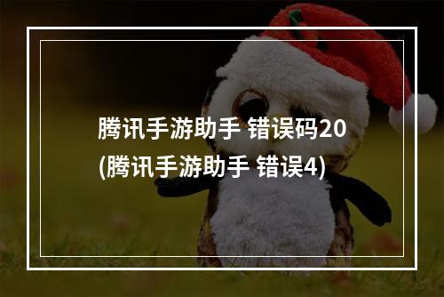 腾讯手游助手 错误码20(腾讯手游助手 错误4)