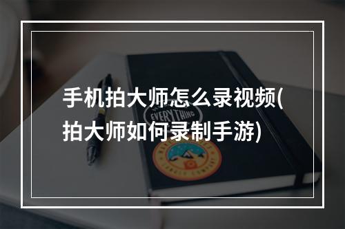 手机拍大师怎么录视频(拍大师如何录制手游)