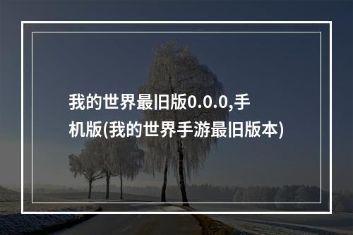 我的世界最旧版0.0.0,手机版(我的世界手游最旧版本)