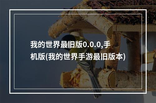 我的世界最旧版0.0.0,手机版(我的世界手游最旧版本)