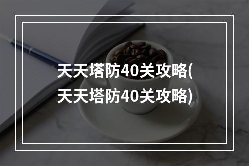 天天塔防40关攻略(天天塔防40关攻略)