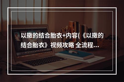 以撒的结合胎衣+内容(《以撒的结合胎衣》视频攻略 全流程道具解锁解说视频)