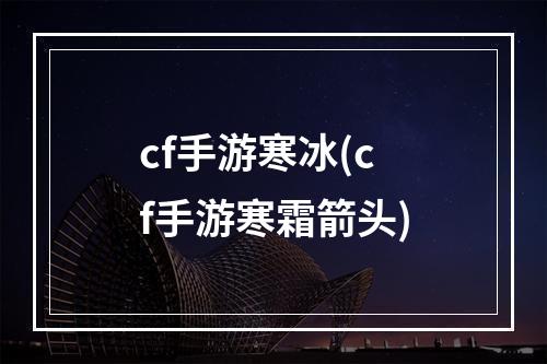 cf手游寒冰(cf手游寒霜箭头)