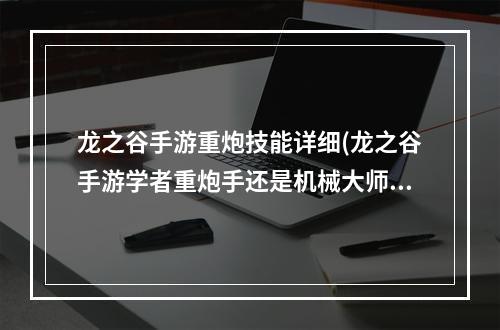 龙之谷手游重炮技能详细(龙之谷手游学者重炮手还是机械大师)