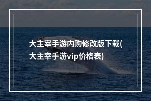 大主宰手游内购修改版下载(大主宰手游vip价格表)