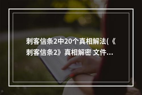 刺客信条2中20个真相解法(《刺客信条2》真相解密 文件历史与真相密码详细解读)