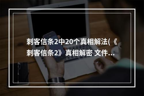 刺客信条2中20个真相解法(《刺客信条2》真相解密 文件历史与真相密码详细解读)