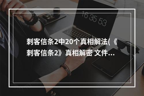 刺客信条2中20个真相解法(《刺客信条2》真相解密 文件历史与真相密码详细解读)