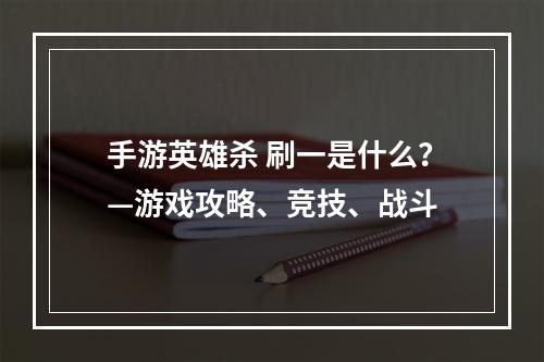 手游英雄杀 刷一是什么？—游戏攻略、竞技、战斗