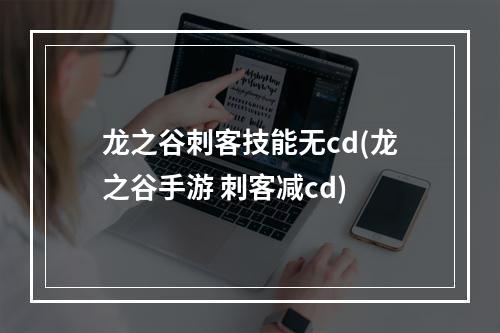 龙之谷刺客技能无cd(龙之谷手游 刺客减cd)