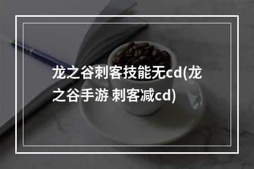 龙之谷刺客技能无cd(龙之谷手游 刺客减cd)