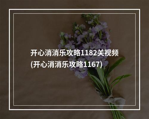 开心消消乐攻略1182关视频(开心消消乐攻略1167)