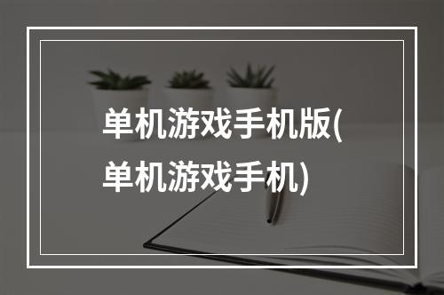 单机游戏手机版(单机游戏手机)