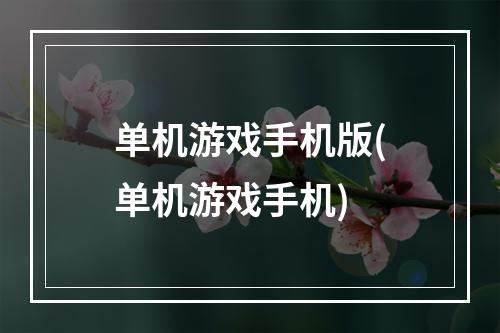 单机游戏手机版(单机游戏手机)