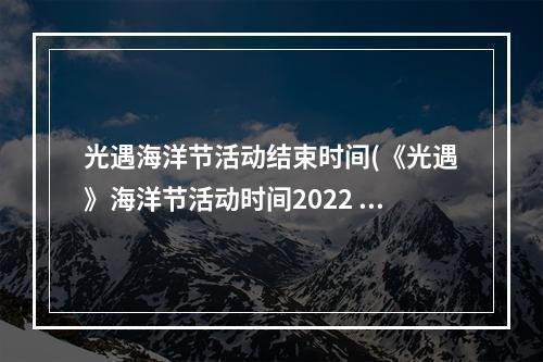 光遇海洋节活动结束时间(《光遇》海洋节活动时间2022 光遇 )