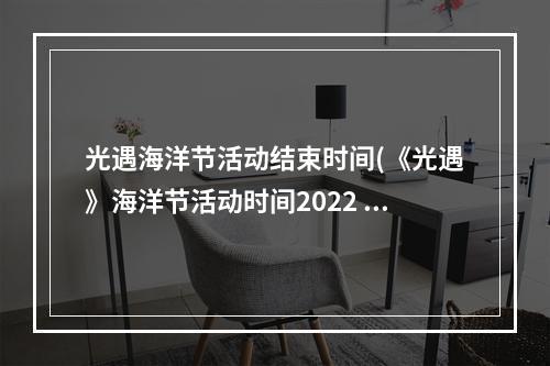 光遇海洋节活动结束时间(《光遇》海洋节活动时间2022 光遇 )