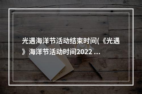 光遇海洋节活动结束时间(《光遇》海洋节活动时间2022 光遇 )