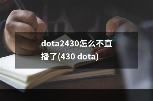 dota2430怎么不直播了(430 dota)