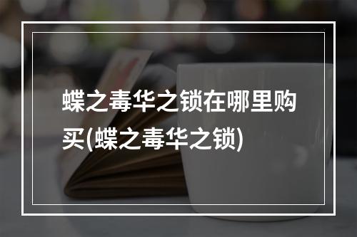 蝶之毒华之锁在哪里购买(蝶之毒华之锁)