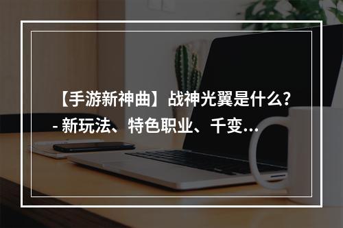 【手游新神曲】战神光翼是什么？- 新玩法、特色职业、千变万化