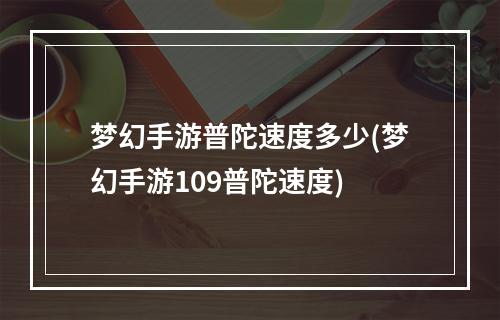 梦幻手游普陀速度多少(梦幻手游109普陀速度)