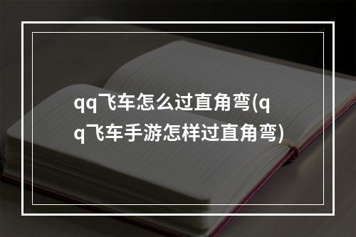 qq飞车怎么过直角弯(qq飞车手游怎样过直角弯)