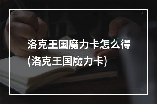 洛克王国魔力卡怎么得(洛克王国魔力卡)