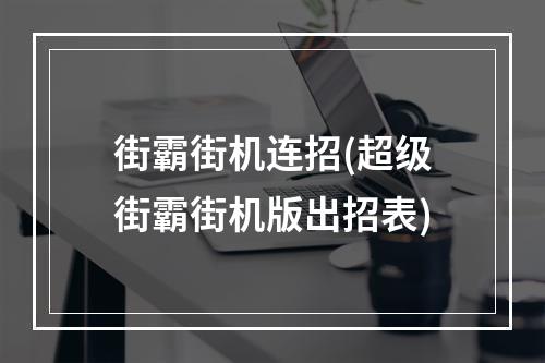 街霸街机连招(超级街霸街机版出招表)