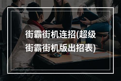 街霸街机连招(超级街霸街机版出招表)